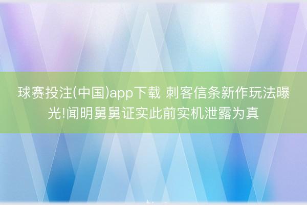 球赛投注(中国)app下载 刺客信条新作玩法曝光!闻明舅舅证实此前实机泄露为真