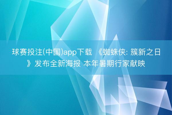 球赛投注(中国)app下载 《蜘蛛侠: 簇新之日》发布全新海报 本年暑期行家献映