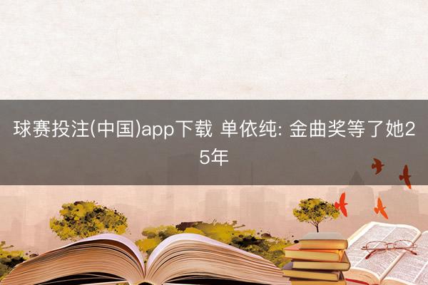 球赛投注(中国)app下载 单依纯: 金曲奖等了她25年