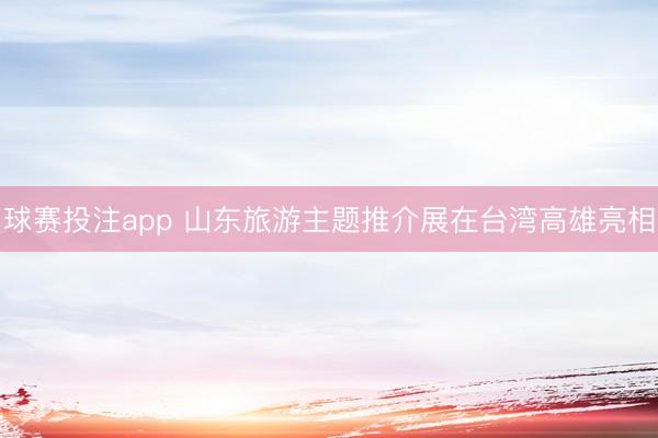 球赛投注app 山东旅游主题推介展在台湾高雄亮相