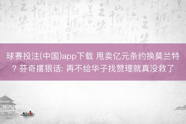 球赛投注(中国)app下载 甩卖亿元条约换莫兰特? 芬奇撂狠话: 再不给华子找赞理就真没救了
