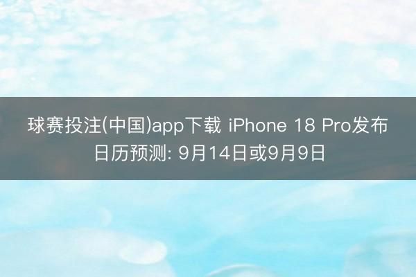 球赛投注(中国)app下载 iPhone 18 Pro发布日历预测: 9月14日或9月9日