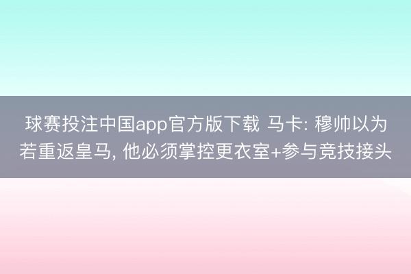 球赛投注中国app官方版下载 马卡: 穆帅以为若重返皇马， 他必须掌控更衣室+参与竞技接头