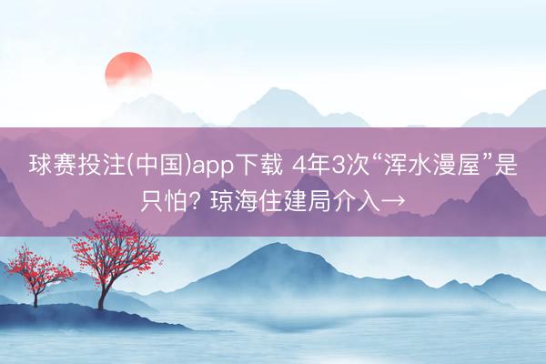 球赛投注(中国)app下载 4年3次“浑水漫屋”是只怕? 琼海住建局介入→