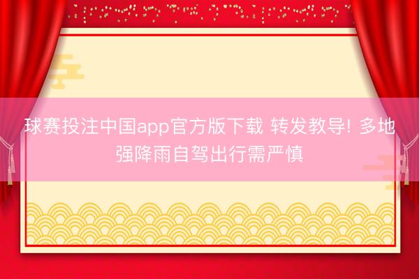 球赛投注中国app官方版下载 转发教导! 多地强降雨自驾出行需严慎