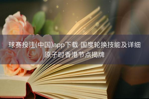 球赛投注(中国)app下载 国度轮换技能及详细原子时香港节点揭牌