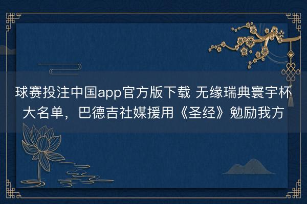 球赛投注中国app官方版下载 无缘瑞典寰宇杯大名单，巴德吉社媒援用《圣经》勉励我方