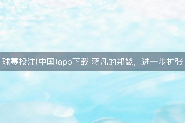 球赛投注(中国)app下载 蒋凡的邦畿，进一步扩张