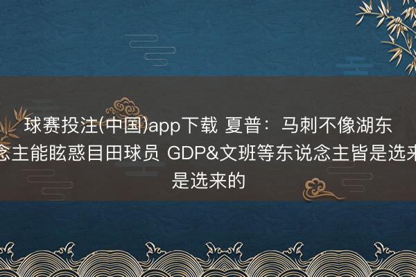 球赛投注(中国)app下载 夏普:马刺不像湖东说念主能眩惑目田球员 GDP&am