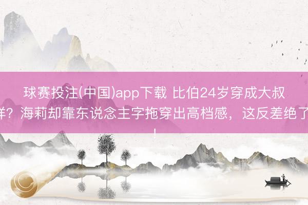 球赛投注(中国)app下载 比伯24岁穿成大叔样？海莉却靠东说念主字拖穿出高档感，这反差绝了！