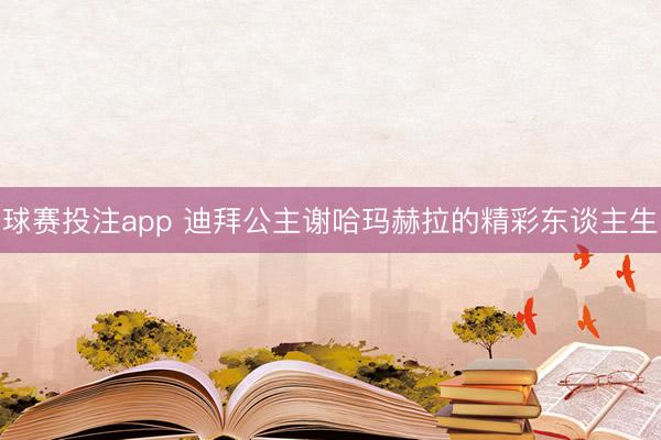 球赛投注app 迪拜公主谢哈玛赫拉的精彩东谈主生