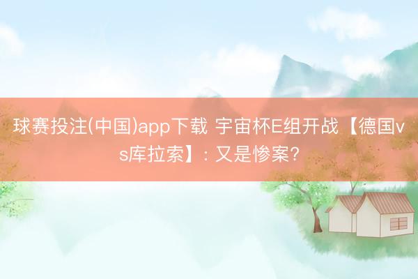 球赛投注(中国)app下载 宇宙杯E组开战【德国vs库拉索】: 又是惨案?