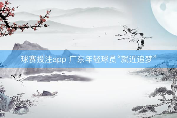 球赛投注app 广东年轻球员“就近追梦”