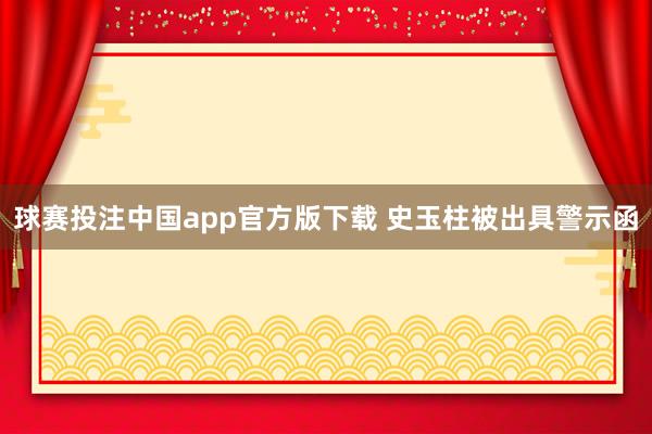 球赛投注中国app官方版下载 史玉柱被出具警示函