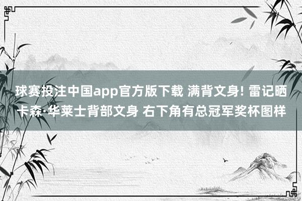 球赛投注中国app官方版下载 满背文身! 雷记晒卡森·华莱士背部文身 右下角有总冠军奖杯图样