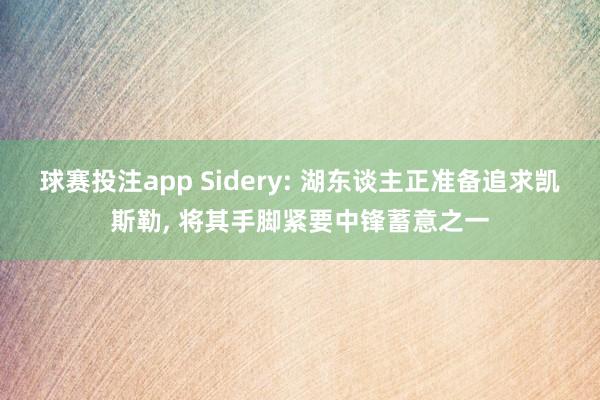 球赛投注app Sidery: 湖东谈主正准备追求凯斯勒， 将其手脚紧要中锋蓄意之一