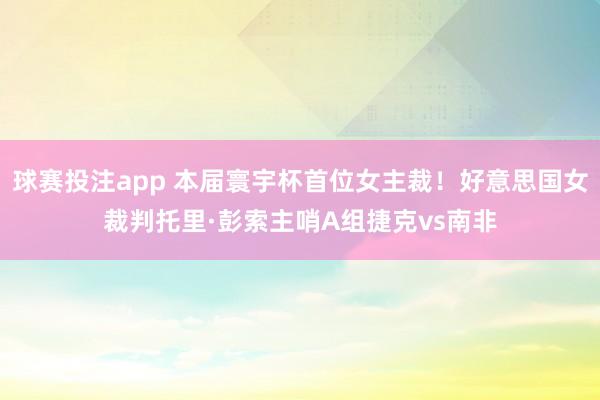 球赛投注app 本届寰宇杯首位女主裁!好意思国女裁判托里·彭索主哨A组捷克vs南非