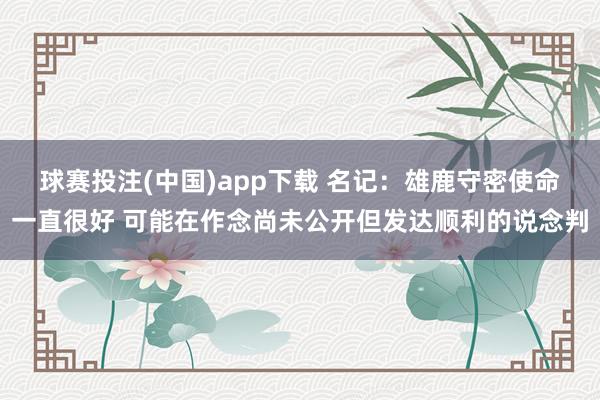 球赛投注(中国)app下载 名记:雄鹿守密使命一直很好 可能在作念尚未公开但发达顺利的说念判